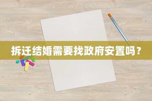 拆遷結婚需要找政府安置嗎？