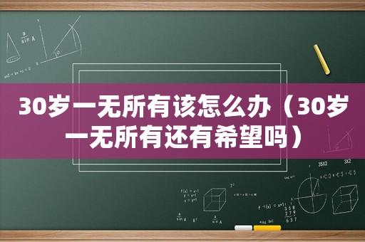 30歲一無所有該怎么辦（30歲一無所有還有希望嗎）