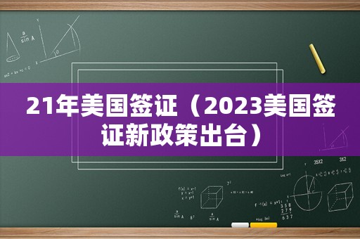 21年美國簽證（2023美國簽證新政策出臺）