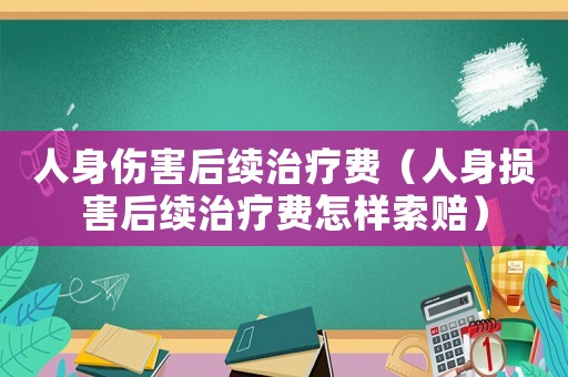 人身傷害后續治療費（人身損害后續治療費怎樣索賠）