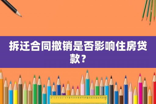 拆遷合同撤銷是否影響住房貸款？