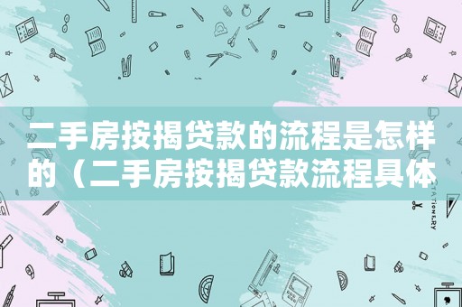二手房按揭貸款的流程是怎樣的（二手房按揭貸款流程具體是什么呢）