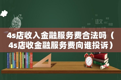 4s店收入金融服務費合法嗎（4s店收金融服務費向誰投訴）