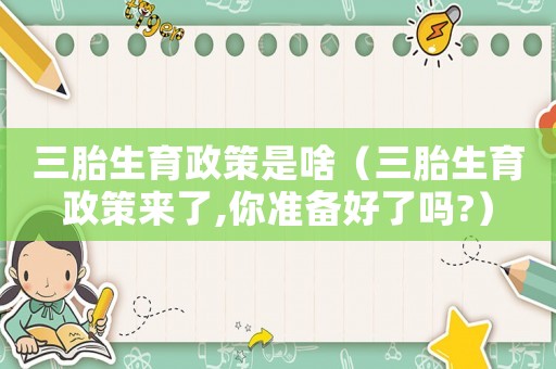 三胎生育政策是啥（三胎生育政策來了,你準備好了嗎?）