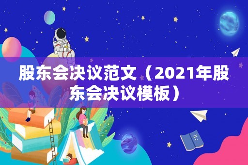 股東會決議范文（2021年股東會決議模板）