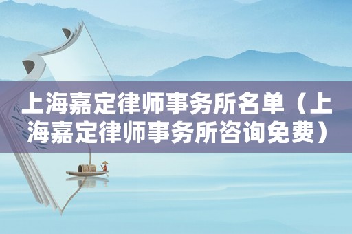 上海嘉定律師事務所名單（上海嘉定律師事務所咨詢免費）