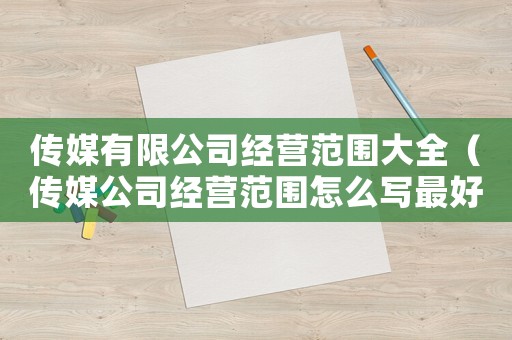 傳媒有限公司經營范圍大全（傳媒公司經營范圍怎么寫最好）