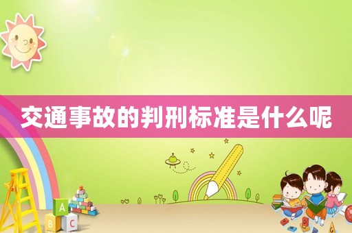 交通事故的判刑標(biāo)準(zhǔn)是什么呢
