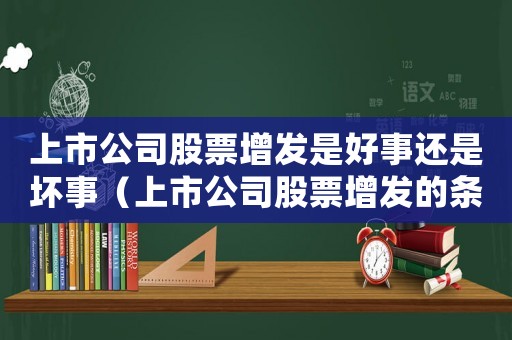 上市公司股票增發(fā)是好事還是壞事（上市公司股票增發(fā)的條件有什么要求）