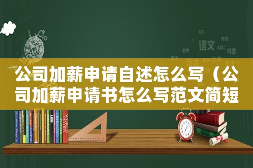 公司加薪申請自述怎么寫（公司加薪申請書怎么寫范文簡短）