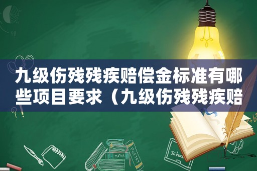 九級傷殘殘疾賠償金標(biāo)準(zhǔn)有哪些項目要求（九級傷殘殘疾賠償金標(biāo)準(zhǔn)有哪些項目）