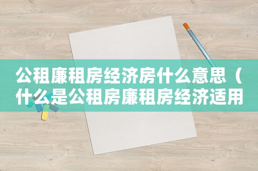 公租廉租房經(jīng)濟(jì)房什么意思（什么是公租房廉租房經(jīng)濟(jì)適用房）