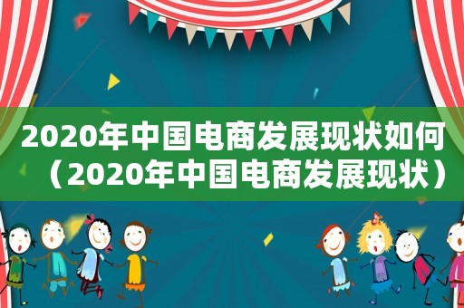 2020年中國電商發展現狀如何（2020年中國電商發展現狀）