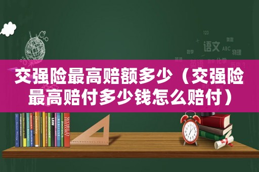 交強險最高賠額多少（交強險最高賠付多少錢怎么賠付）