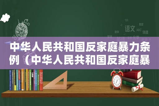 中華人民共和國反家庭暴力條例（中華人民共和國反家庭暴力法全文內(nèi)容）