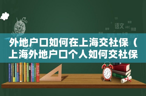 外地戶口如何在上海交社保（上海外地戶口個人如何交社保）