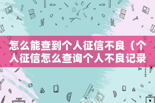 怎么能查到個人征信不良（個人征信怎么查詢個人不良記錄）