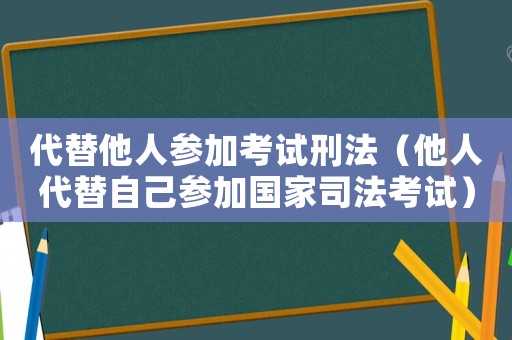 代替他人參加考試刑法（他人代替自己參加國家司法考試）