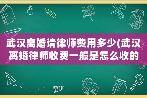 武漢離婚請律師費用多少(武漢離婚律師收費一般是怎么收的)