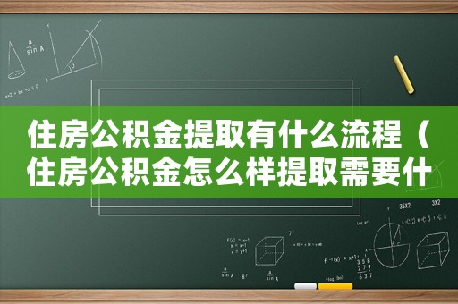住房公積金提取有什么流程（住房公積金怎么樣提取需要什么手續(xù)）