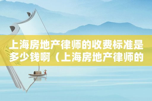 上海房地產律師的收費標準是多少錢啊（上海房地產律師的收費標準是多少錢）