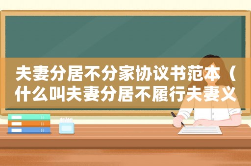 夫妻分居不分家協(xié)議書范本（什么叫夫妻分居不履行夫妻義務(wù)）