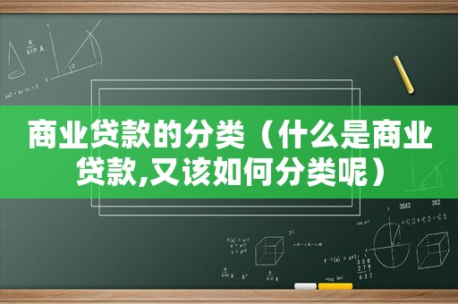 商業(yè)貸款的分類（什么是商業(yè)貸款,又該如何分類呢）