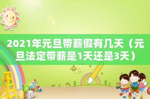 2021年元旦帶薪假有幾天（元旦法定帶薪是1天還是3天）