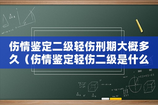 傷情鑒定二級輕傷刑期大概多久（傷情鑒定輕傷二級是什么程度）