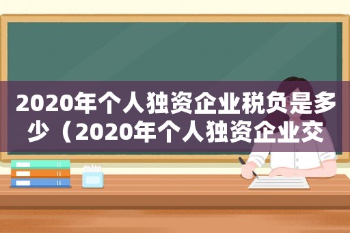 2020年個人獨資企業稅負是多少（2020年個人獨資企業交什么稅）
