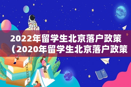 2022年留學生北京落戶政策（2020年留學生北京落戶政策）