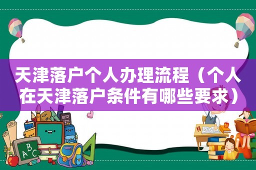 天津落戶個(gè)人辦理流程（個(gè)人在天津落戶條件有哪些要求）