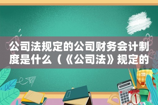 公司法規定的公司財務會計制度是什么（《公司法》規定的公司財務會計制度是）
