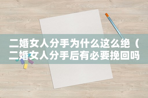 二婚女人分手為什么這么絕（二婚女人分手后有必要挽回嗎）