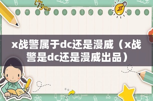 x戰警屬于dc還是漫威（x戰警是dc還是漫威出品）