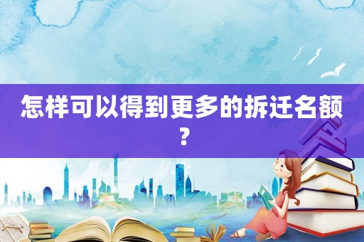 怎樣可以得到更多的拆遷名額？