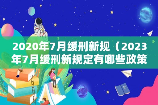 2020年7月緩刑新規（2023年7月緩刑新規定有哪些政策）