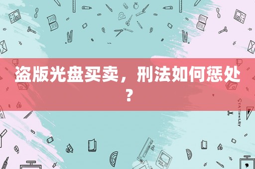 盜版光盤(pán)買賣，刑法如何懲處？