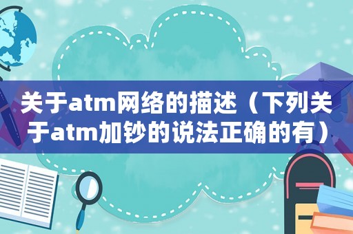 關于atm網絡的描述（下列關于atm加鈔的說法正確的有）