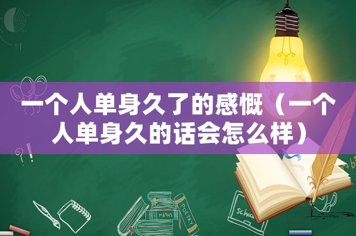 一個(gè)人單身久了的感慨（一個(gè)人單身久的話會(huì)怎么樣）