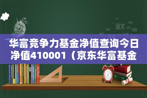華富競(jìng)爭(zhēng)力基金凈值查詢今日凈值410001（京東華富基金什么時(shí)候可以贖回）
