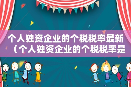 個人獨資企業的個稅稅率最新（個人獨資企業的個稅稅率是多少）