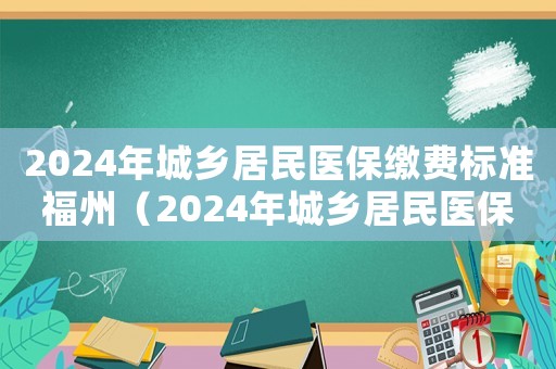 2024年城鄉居民醫保繳費標準福州（2024年城鄉居民醫保繳費標準）