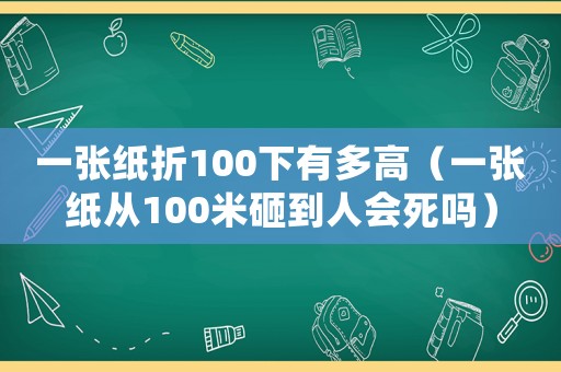 一張紙折100下有多高（一張紙從100米砸到人會死嗎）
