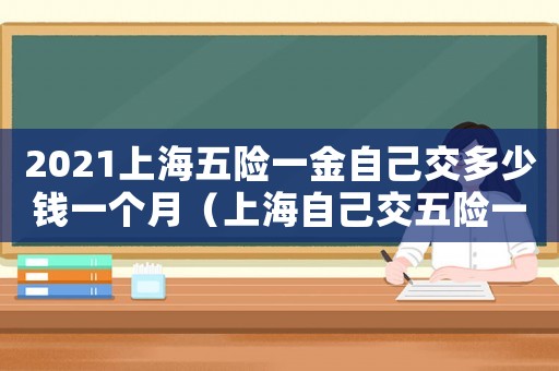 2021上海五險一金自己交多少錢一個月（上海自己交五險一金一個月多少錢）
