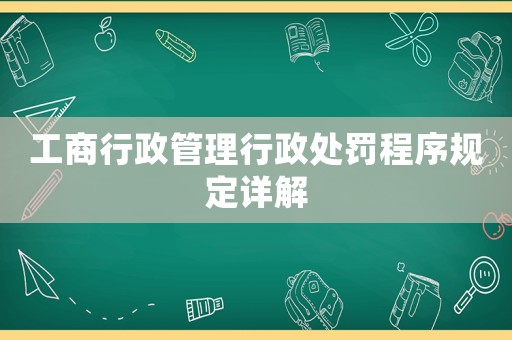 工商行政管理行政處罰程序規定詳解