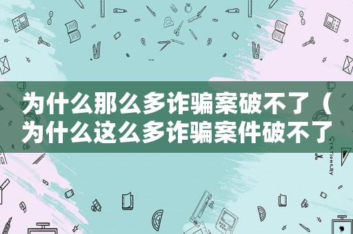 為什么那么多詐騙案破不了（為什么這么多詐騙案件破不了）