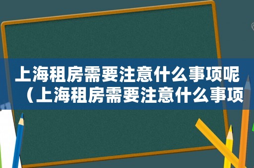上海租房需要注意什么事項呢（上海租房需要注意什么事項）