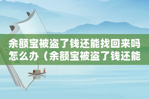 余額寶被盜了錢還能找回來嗎怎么辦（余額寶被盜了錢還能找回來嗎）