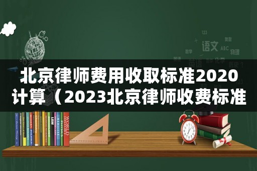 北京律師費用收取標準2020計算（2023北京律師收費標準是多少）